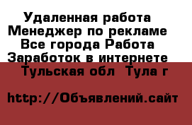 Удаленная работа - Менеджер по рекламе - Все города Работа » Заработок в интернете   . Тульская обл.,Тула г.